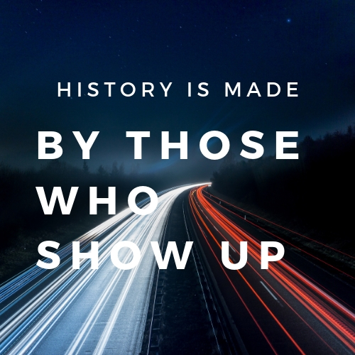 History-Is-Made-By-Those-Who-Show-Up